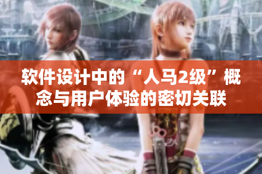 软件设计中的“人马2级”概念与用户体验的密切关联