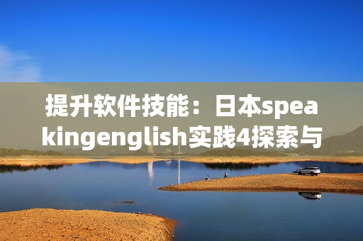 提升软件技能：日本speakingenglish实践4探索与应用