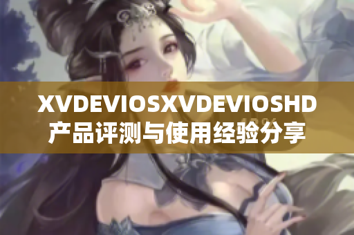 XVDEVIOSXVDEVIOSHD产品评测与使用经验分享