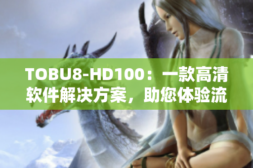TOBU8-HD100：一款高清软件解决方案，助您体验流畅视觉享受