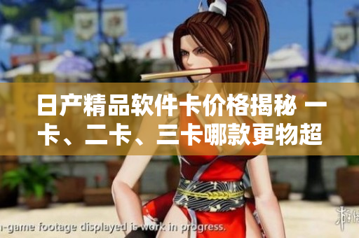 日产精品软件卡价格揭秘 一卡、二卡、三卡哪款更物超所值？