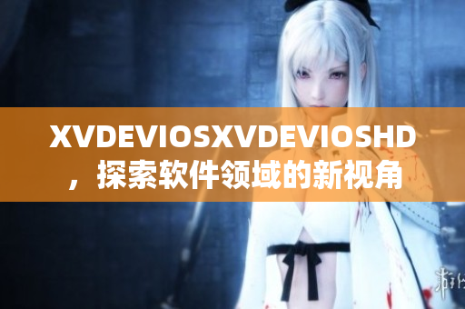 XVDEVIOSXVDEVIOSHD，探索软件领域的新视角