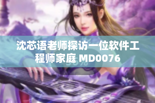沈芯语老师探访一位软件工程师家庭 MD0076
