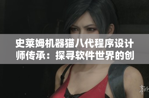 史莱姆机器猫八代程序设计师传承：探寻软件世界的创新之路