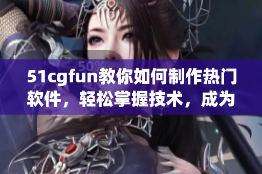 51cgfun教你如何制作热门软件，轻松掌握技术，成为Geek!