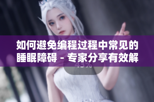如何避免编程过程中常见的睡眠障碍 - 专家分享有效解决方案