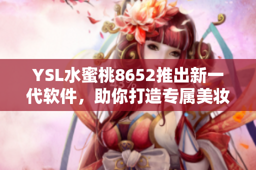 YSL水蜜桃8652推出新一代软件，助你打造专属美妆风格