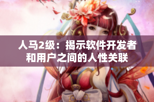 人马2级：揭示软件开发者和用户之间的人性关联
