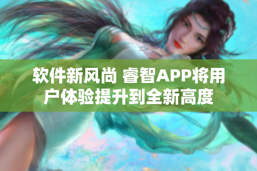 软件新风尚 睿智APP将用户体验提升到全新高度
