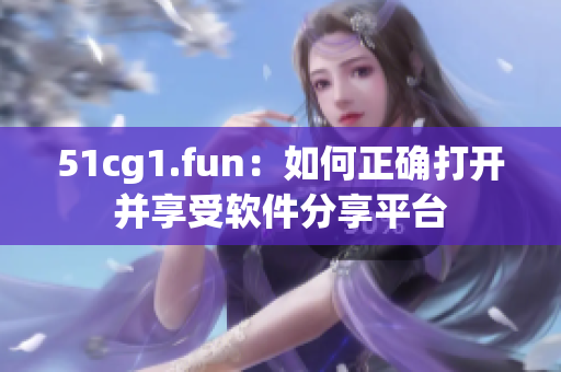 51cg1.fun：如何正确打开并享受软件分享平台