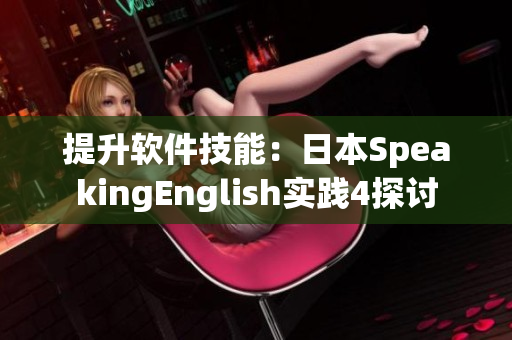 提升软件技能：日本SpeakingEnglish实践4探讨