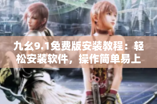 九幺9.1免费版安装教程：轻松安装软件，操作简单易上手