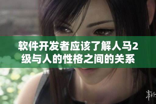 软件开发者应该了解人马2级与人的性格之间的关系