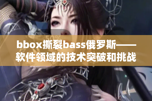 bbox撕裂bass俄罗斯——软件领域的技术突破和挑战