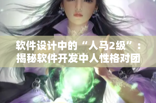 软件设计中的“人马2级”：揭秘软件开发中人性格对团队合作的影响