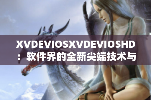 XVDEVIOSXVDEVIOSHD：软件界的全新尖端技术与应用分享