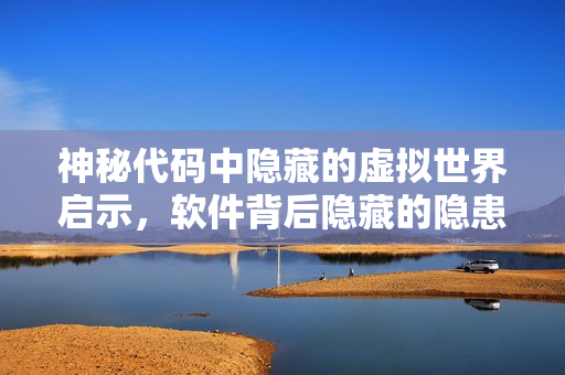 神秘代码中隐藏的虚拟世界启示，软件背后隐藏的隐患值得警惕