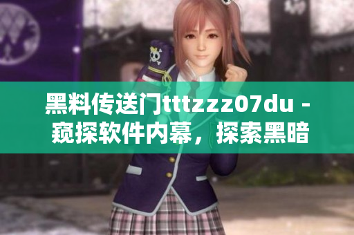 黑料传送门tttzzz07du - 窥探软件内幕，探索黑暗角落