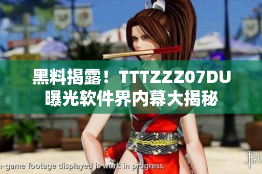 黑料揭露！TTTZZZ07DU曝光软件界内幕大揭秘