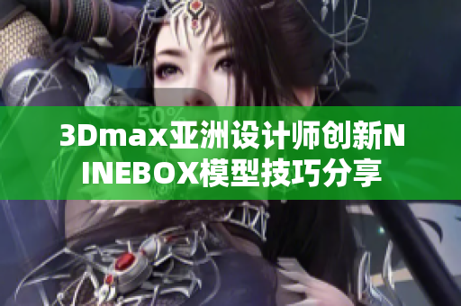 3Dmax亚洲设计师创新NINEBOX模型技巧分享