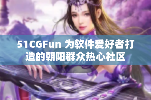 51CGFun 为软件爱好者打造的朝阳群众热心社区