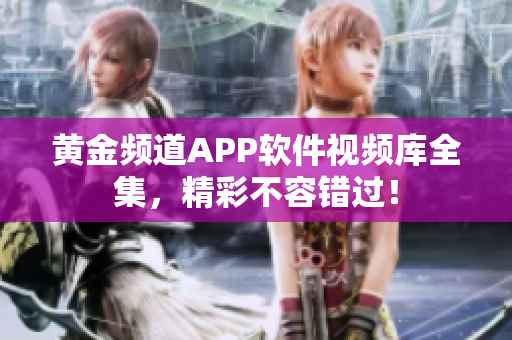 黄金频道APP软件视频库全集，精彩不容错过！