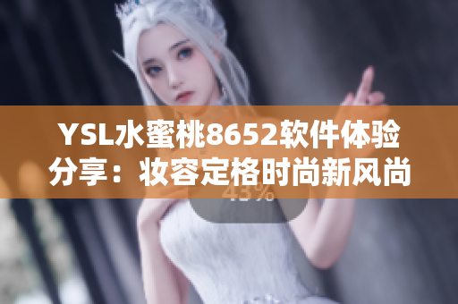 YSL水蜜桃8652软件体验分享：妆容定格时尚新风尚