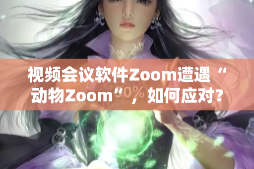 视频会议软件Zoom遭遇“动物Zoom”，如何应对？