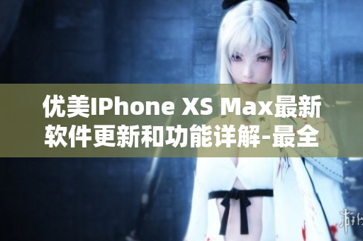 优美IPhone XS Max最新软件更新和功能详解-最全面的软件分析