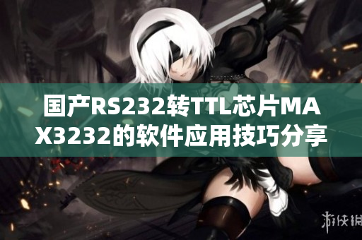 国产RS232转TTL芯片MAX3232的软件应用技巧分享