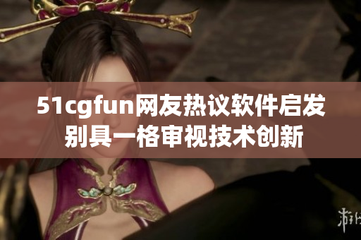 51cgfun网友热议软件启发 别具一格审视技术创新