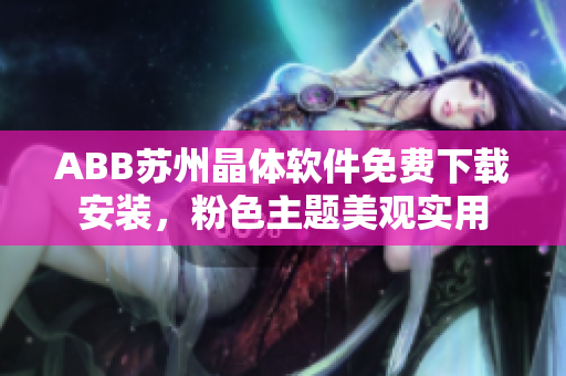 ABB苏州晶体软件免费下载安装，粉色主题美观实用