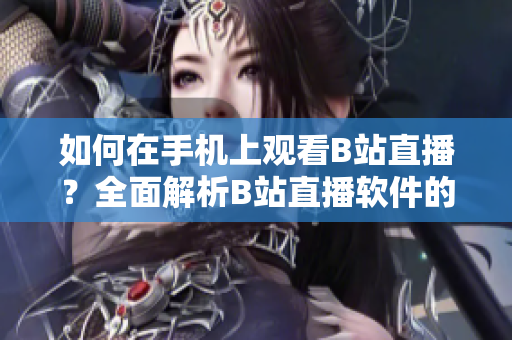 如何在手机上观看B站直播？全面解析B站直播软件的使用方法