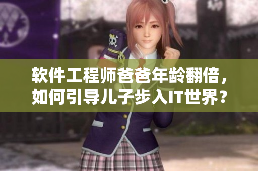 软件工程师爸爸年龄翻倍，如何引导儿子步入IT世界？