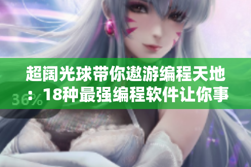 超阔光球带你遨游编程天地：18种最强编程软件让你事半功倍