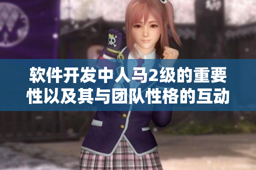 软件开发中人马2级的重要性以及其与团队性格的互动