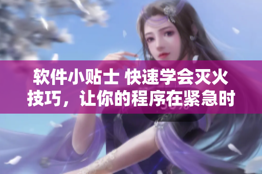 软件小贴士 快速学会灭火技巧，让你的程序在紧急时刻安全无忧