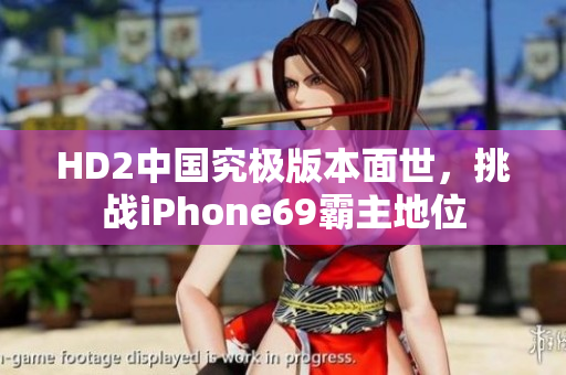 HD2中国究极版本面世，挑战iPhone69霸主地位