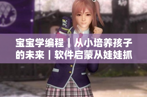 宝宝学编程｜从小培养孩子的未来｜软件启蒙从娃娃抓起