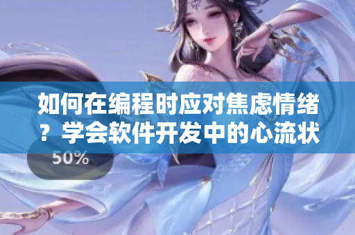 如何在编程时应对焦虑情绪？学会软件开发中的心流状态管理