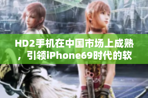 HD2手机在中国市场上成熟，引领iPhone69时代的软件体验