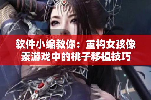 软件小编教你：重构女孩像素游戏中的桃子移植技巧