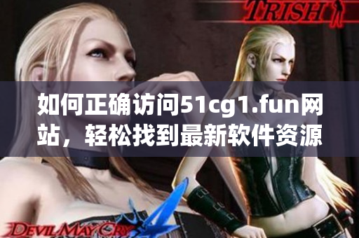 如何正确访问51cg1.fun网站，轻松找到最新软件资源