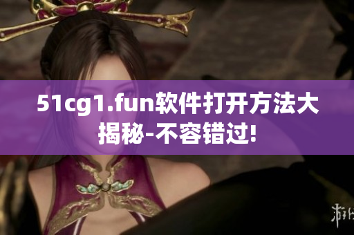 51cg1.fun软件打开方法大揭秘-不容错过!