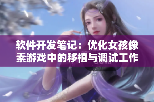 软件开发笔记：优化女孩像素游戏中的移植与调试工作