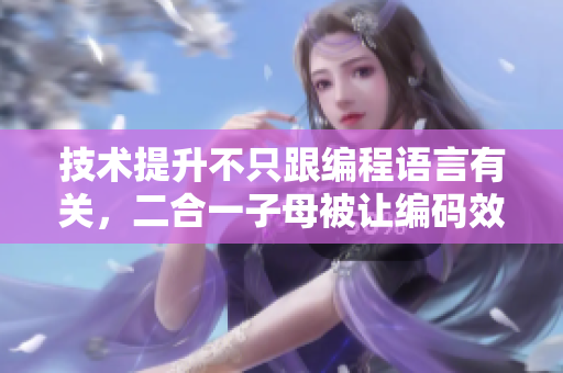 技术提升不只跟编程语言有关，二合一子母被让编码效率更高！