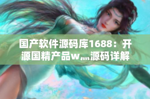 国产软件源码库1688：开源国精产品w灬源码详解