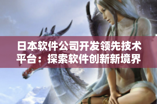 日本软件公司开发领先技术平台：探索软件创新新境界