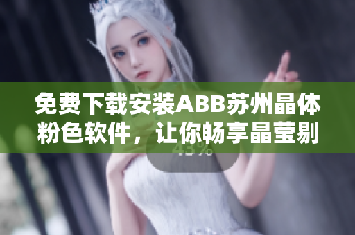 免费下载安装ABB苏州晶体粉色软件，让你畅享晶莹剔透的科技乐趣