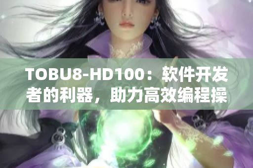 TOBU8-HD100：软件开发者的利器，助力高效编程操作